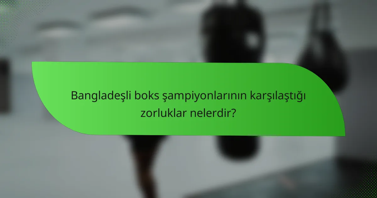 Bangladeşli boks şampiyonlarının karşılaştığı zorluklar nelerdir?