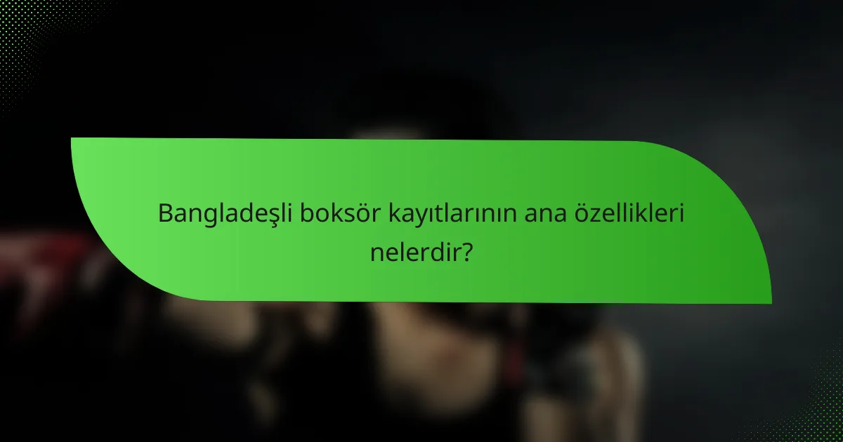 Bangladeşli boksör kayıtlarının ana özellikleri nelerdir?