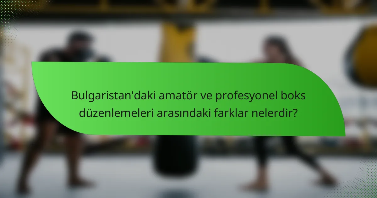 Bulgaristan'daki amatör ve profesyonel boks düzenlemeleri arasındaki farklar nelerdir?