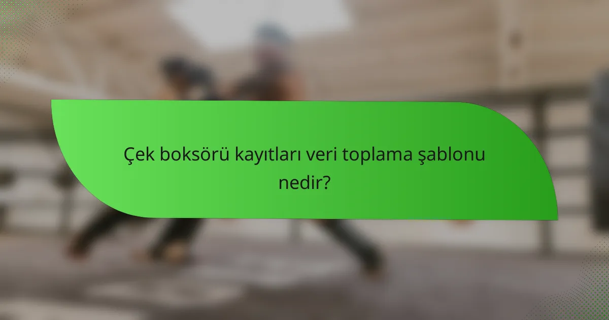 Çek boksörü kayıtları veri toplama şablonu nedir?