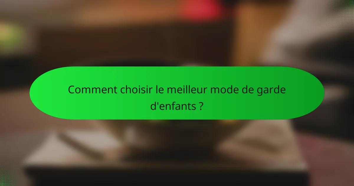 Comment choisir le meilleur mode de garde d'enfants ?