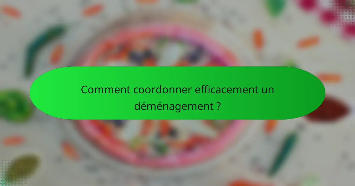 Comment coordonner efficacement un déménagement ?