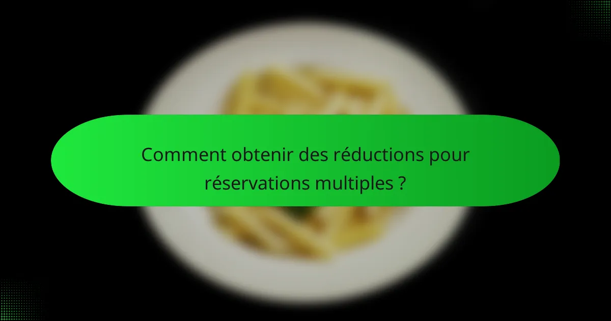 Comment obtenir des réductions pour réservations multiples ?