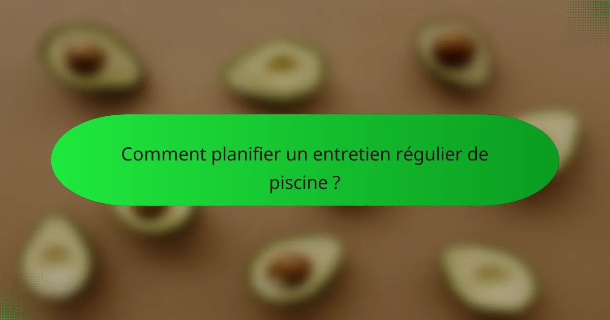 Comment planifier un entretien régulier de piscine ?