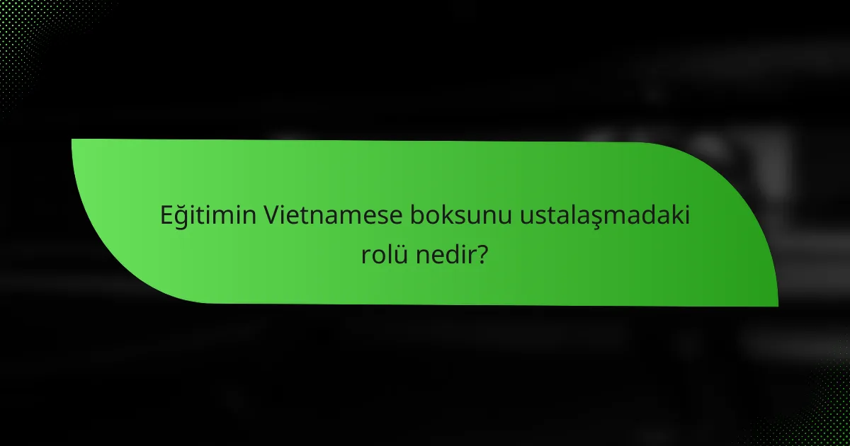 Eğitimin Vietnamese boksunu ustalaşmadaki rolü nedir?