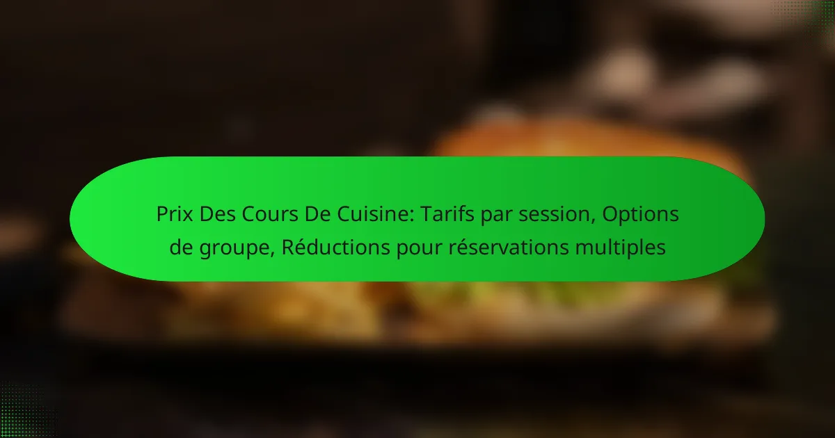 Prix Des Cours De Cuisine: Tarifs par session, Options de groupe, Réductions pour réservations multiples
