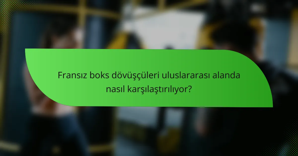 Fransız boks dövüşçüleri uluslararası alanda nasıl karşılaştırılıyor?