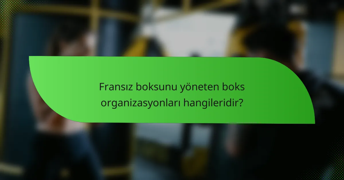 Fransız boksunu yöneten boks organizasyonları hangileridir?