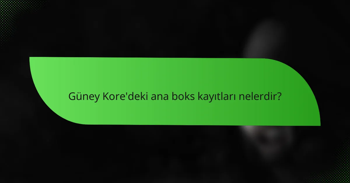 Güney Kore'deki ana boks kayıtları nelerdir?