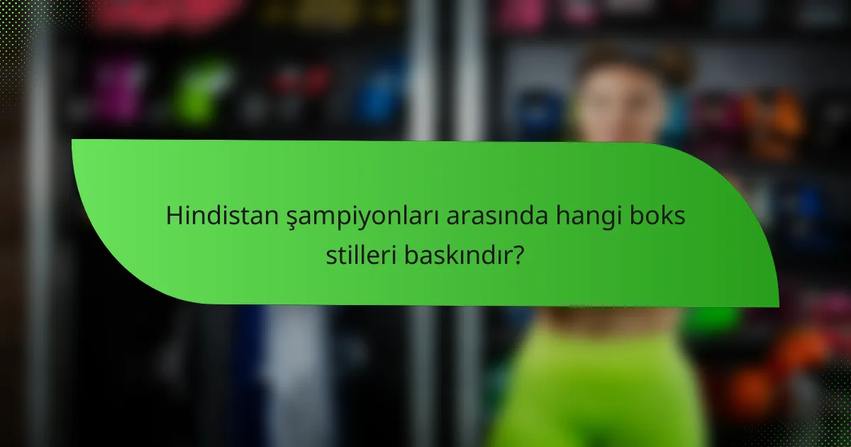 Hindistan şampiyonları arasında hangi boks stilleri baskındır?