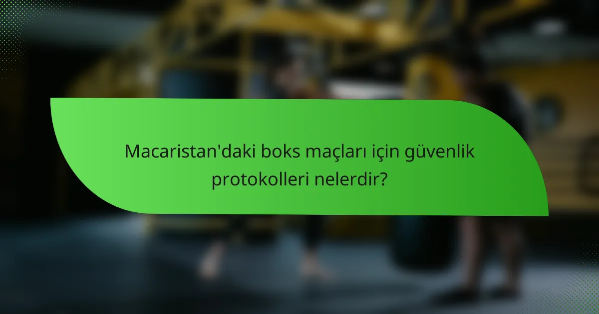 Macaristan'daki boks maçları için güvenlik protokolleri nelerdir?