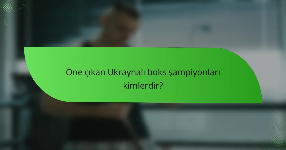Öne çıkan Ukraynalı boks şampiyonları kimlerdir?