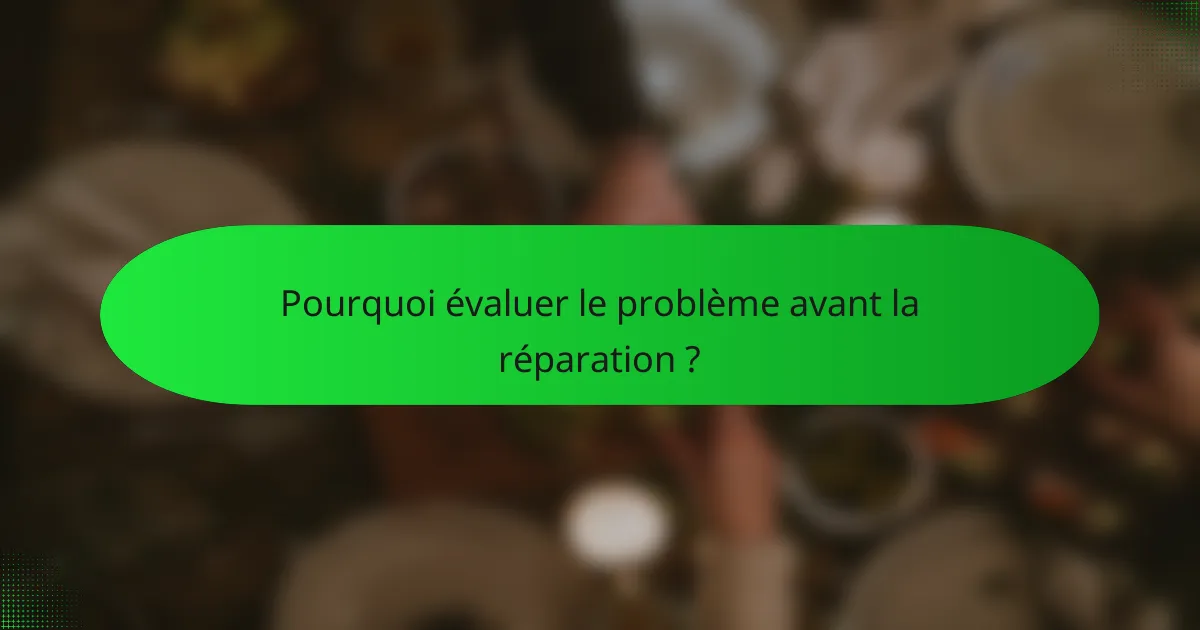 Pourquoi évaluer le problème avant la réparation ?