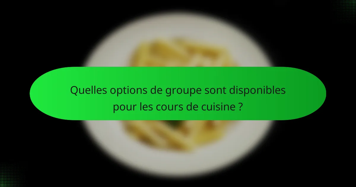 Quelles options de groupe sont disponibles pour les cours de cuisine ?