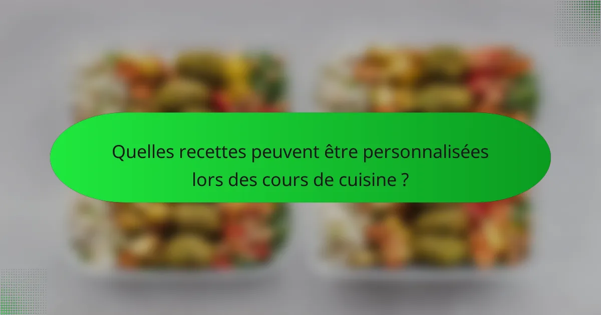 Quelles recettes peuvent être personnalisées lors des cours de cuisine ?