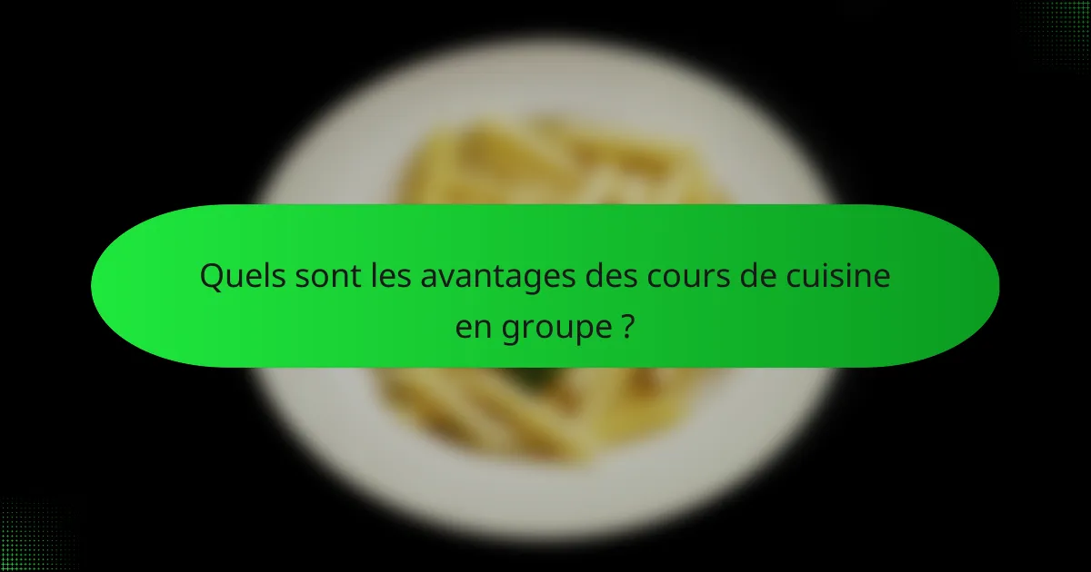 Quels sont les avantages des cours de cuisine en groupe ?