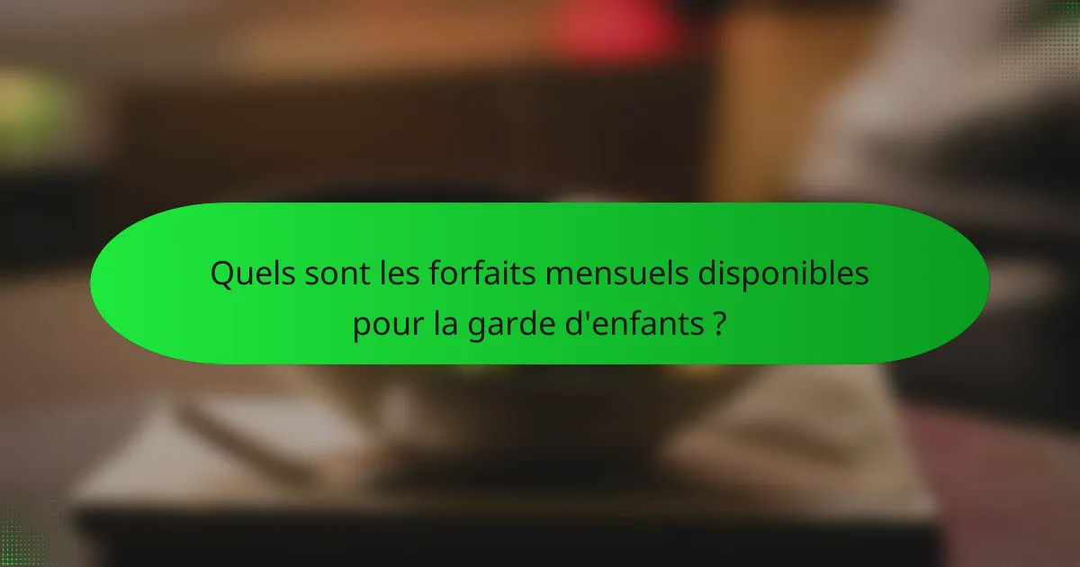 Quels sont les forfaits mensuels disponibles pour la garde d'enfants ?