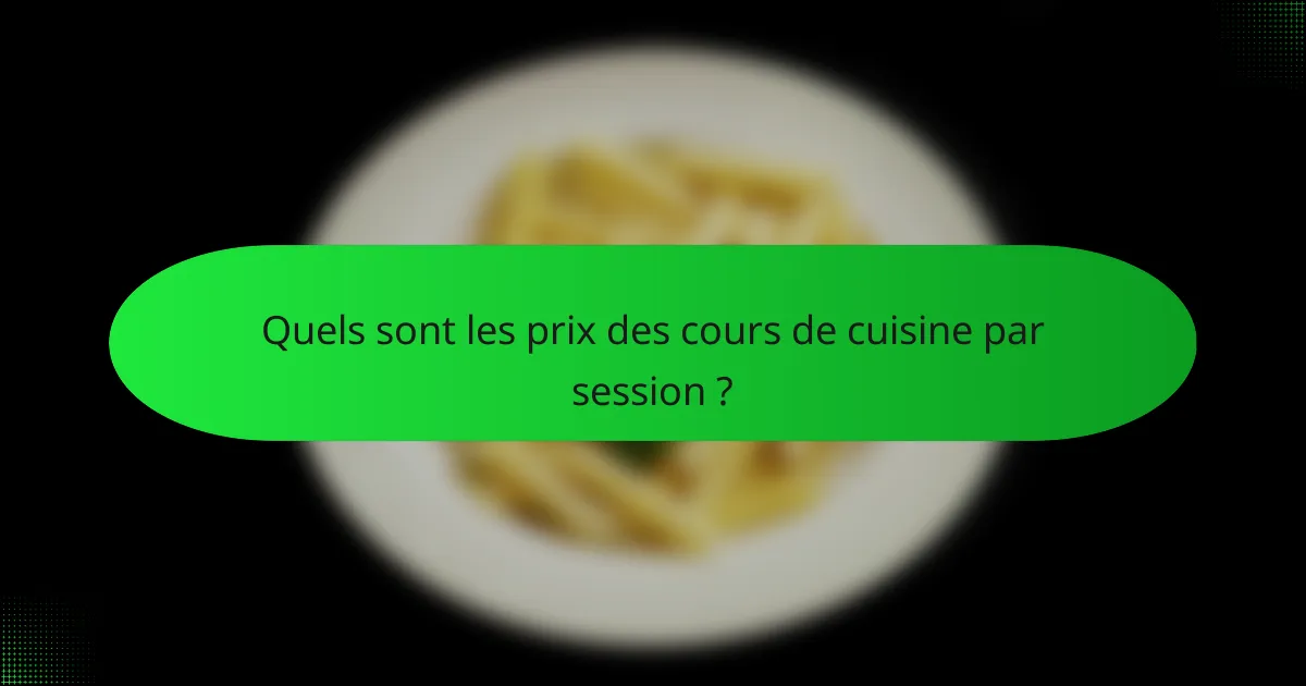 Quels sont les prix des cours de cuisine par session ?
