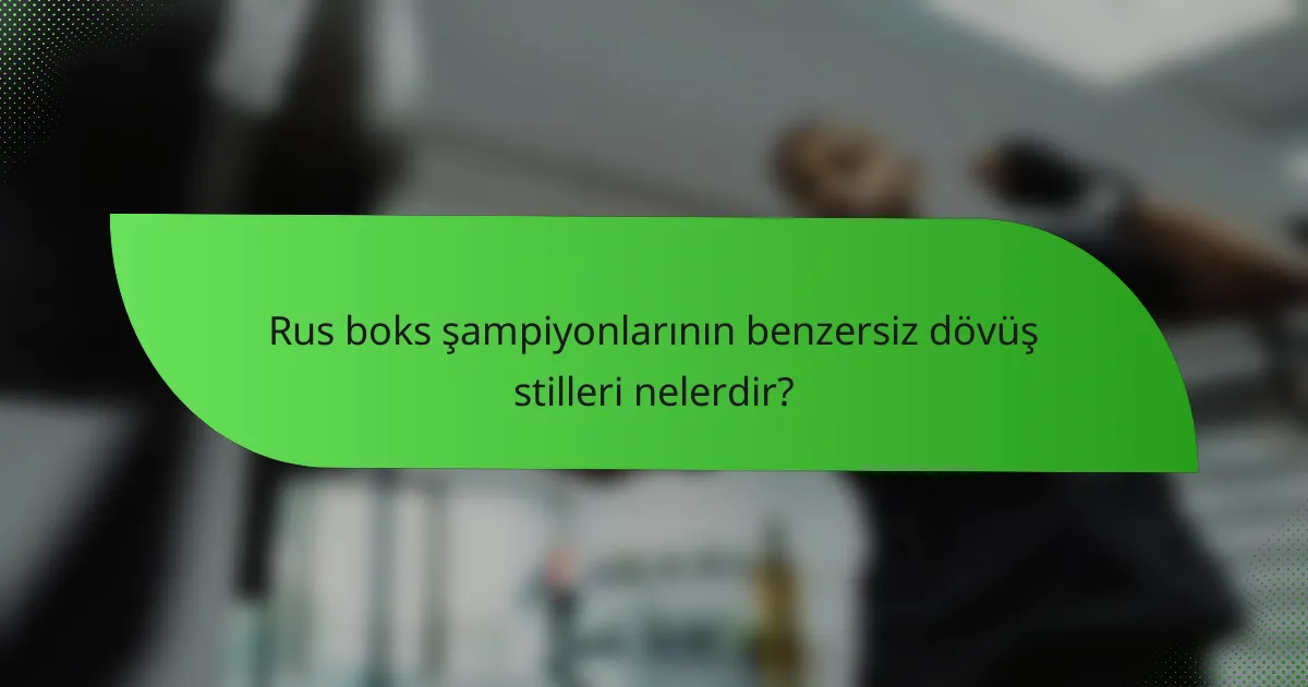 Rus boks şampiyonlarının benzersiz dövüş stilleri nelerdir?