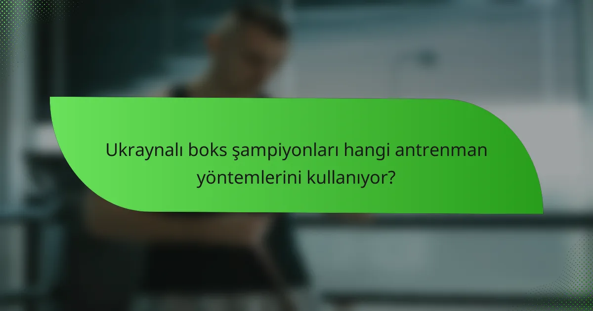Ukraynalı boks şampiyonları hangi antrenman yöntemlerini kullanıyor?